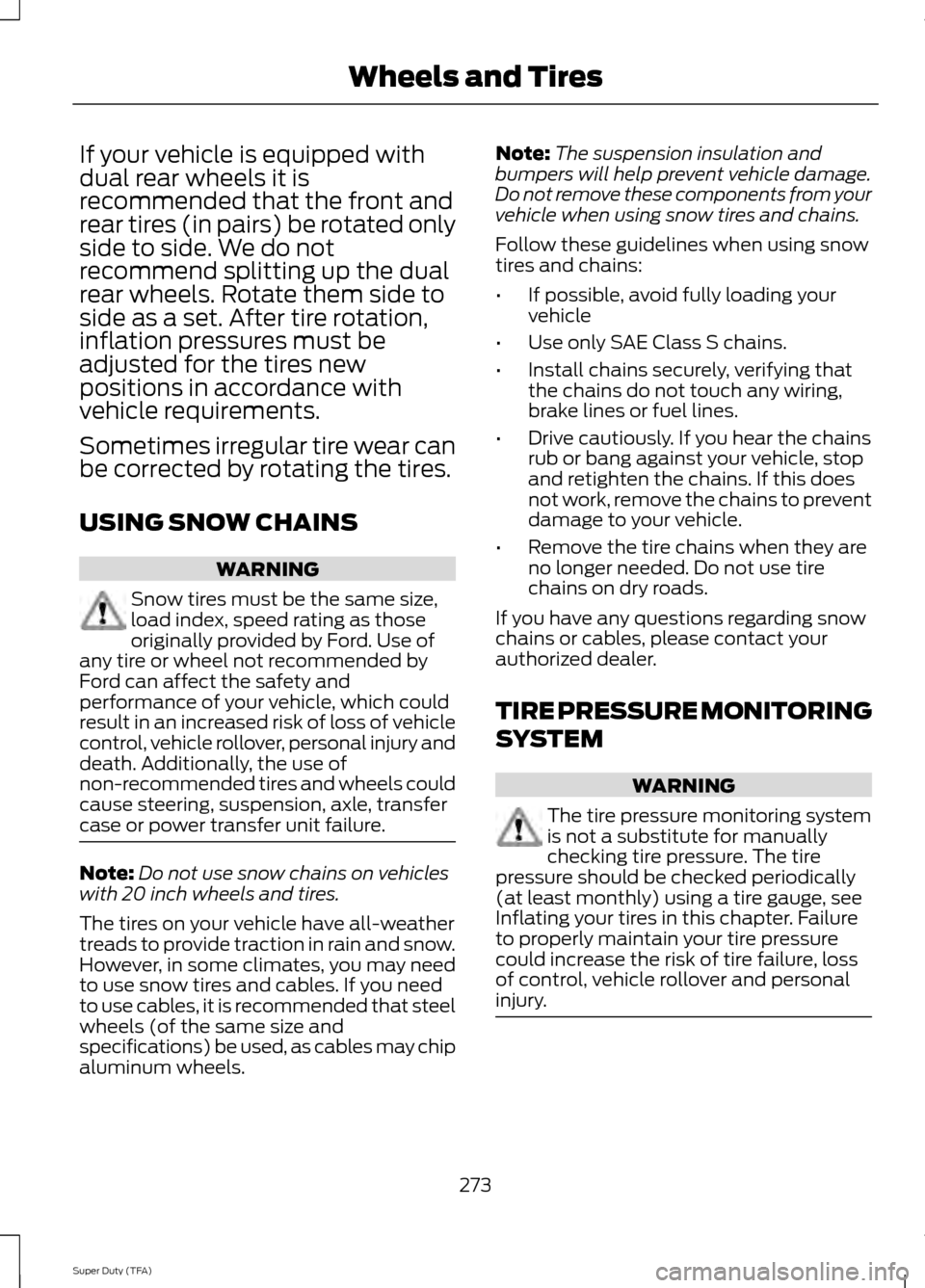 FORD SUPER DUTY 2014 3.G Owners Manual If your vehicle is equipped with
dual rear wheels it is
recommended that the front and
rear tires (in pairs) be rotated only
side to side. We do not
recommend splitting up the dual
rear wheels. Rotate