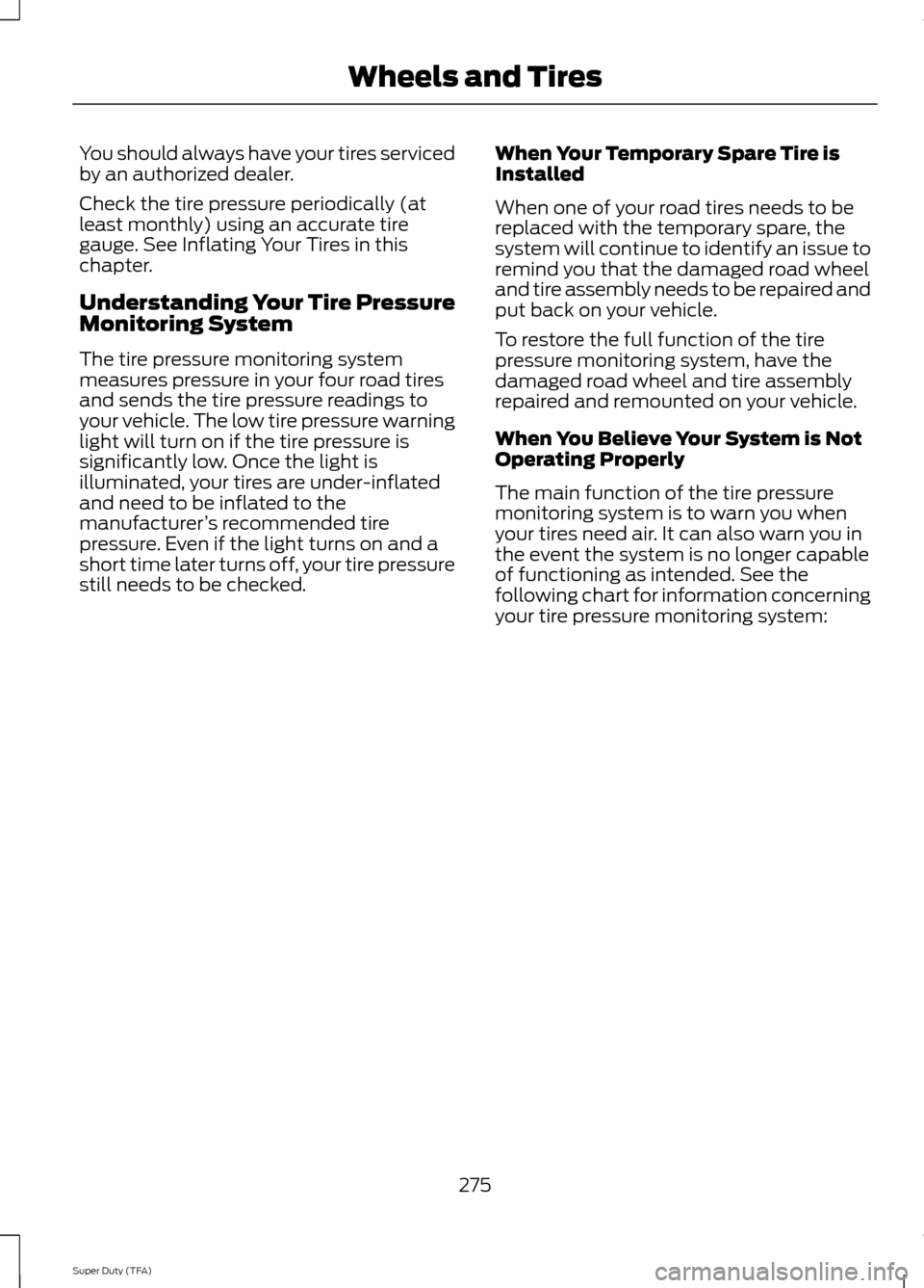 FORD SUPER DUTY 2014 3.G Owners Manual You should always have your tires serviced
by an authorized dealer.
Check the tire pressure periodically (at
least monthly) using an accurate tire
gauge. See Inflating Your Tires in this
chapter.
Unde