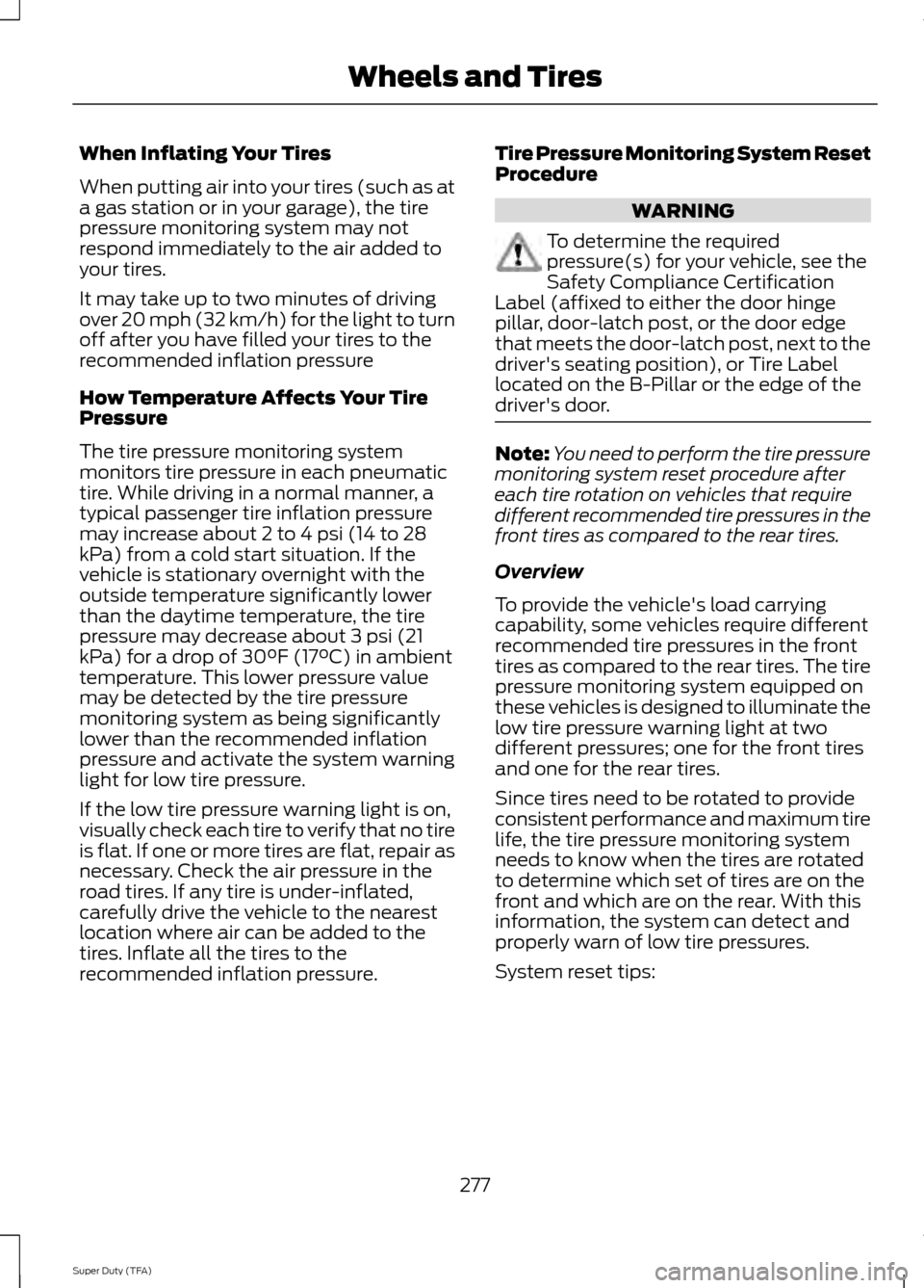 FORD SUPER DUTY 2014 3.G Owners Manual When Inflating Your Tires
When putting air into your tires (such as at
a gas station or in your garage), the tire
pressure monitoring system may not
respond immediately to the air added to
your tires.