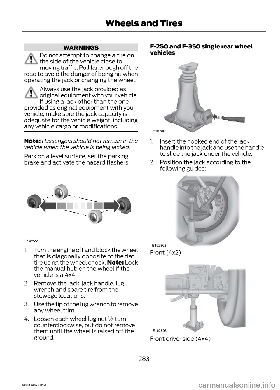 FORD SUPER DUTY 2014 3.G Owners Manual WARNINGS
Do not attempt to change a tire on
the side of the vehicle close to
moving traffic. Pull far enough off the
road to avoid the danger of being hit when
operating the jack or changing the wheel FORD SUPER DUTY 2014 3.G Owners Manual WARNINGS
Do not attempt to change a tire on
the side of the vehicle close to
moving traffic. Pull far enough off the
road to avoid the danger of being hit when
operating the jack or changing the wheel