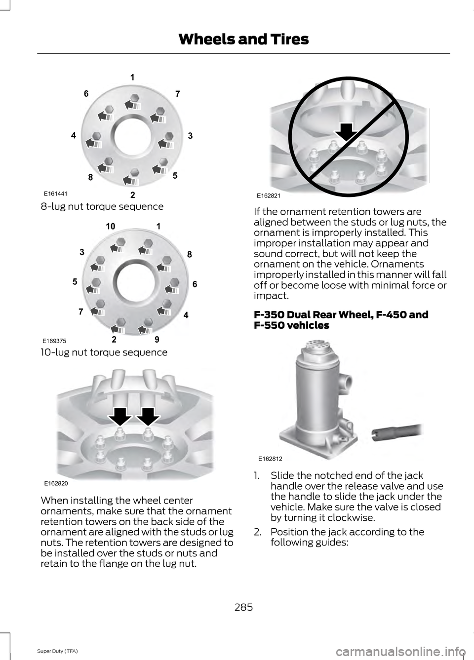 FORD SUPER DUTY 2014 3.G Owners Manual 8-lug nut torque sequence
10-lug nut torque sequence
When installing the wheel center
ornaments, make sure that the ornament
retention towers on the back side of the
ornament are aligned with the stud FORD SUPER DUTY 2014 3.G Owners Manual 8-lug nut torque sequence
10-lug nut torque sequence
When installing the wheel center
ornaments, make sure that the ornament
retention towers on the back side of the
ornament are aligned with the stud