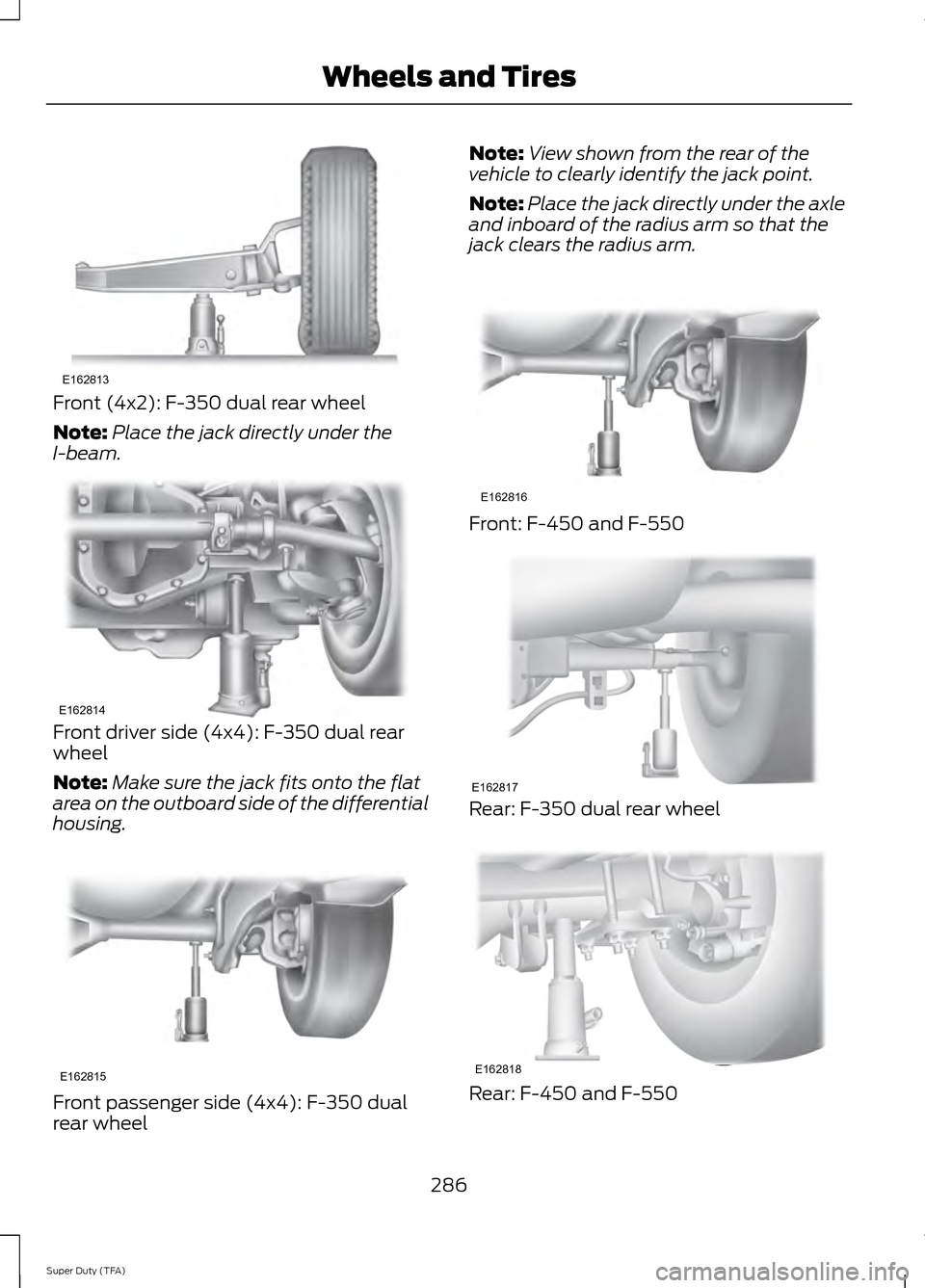 FORD SUPER DUTY 2014 3.G Owners Manual Front (4x2): F-350 dual rear wheel
Note:
Place the jack directly under the
I-beam. Front driver side (4x4): F-350 dual rear
wheel
Note:
Make sure the jack fits onto the flat
area on the outboard side FORD SUPER DUTY 2014 3.G Owners Manual Front (4x2): F-350 dual rear wheel
Note:
Place the jack directly under the
I-beam. Front driver side (4x4): F-350 dual rear
wheel
Note:
Make sure the jack fits onto the flat
area on the outboard side