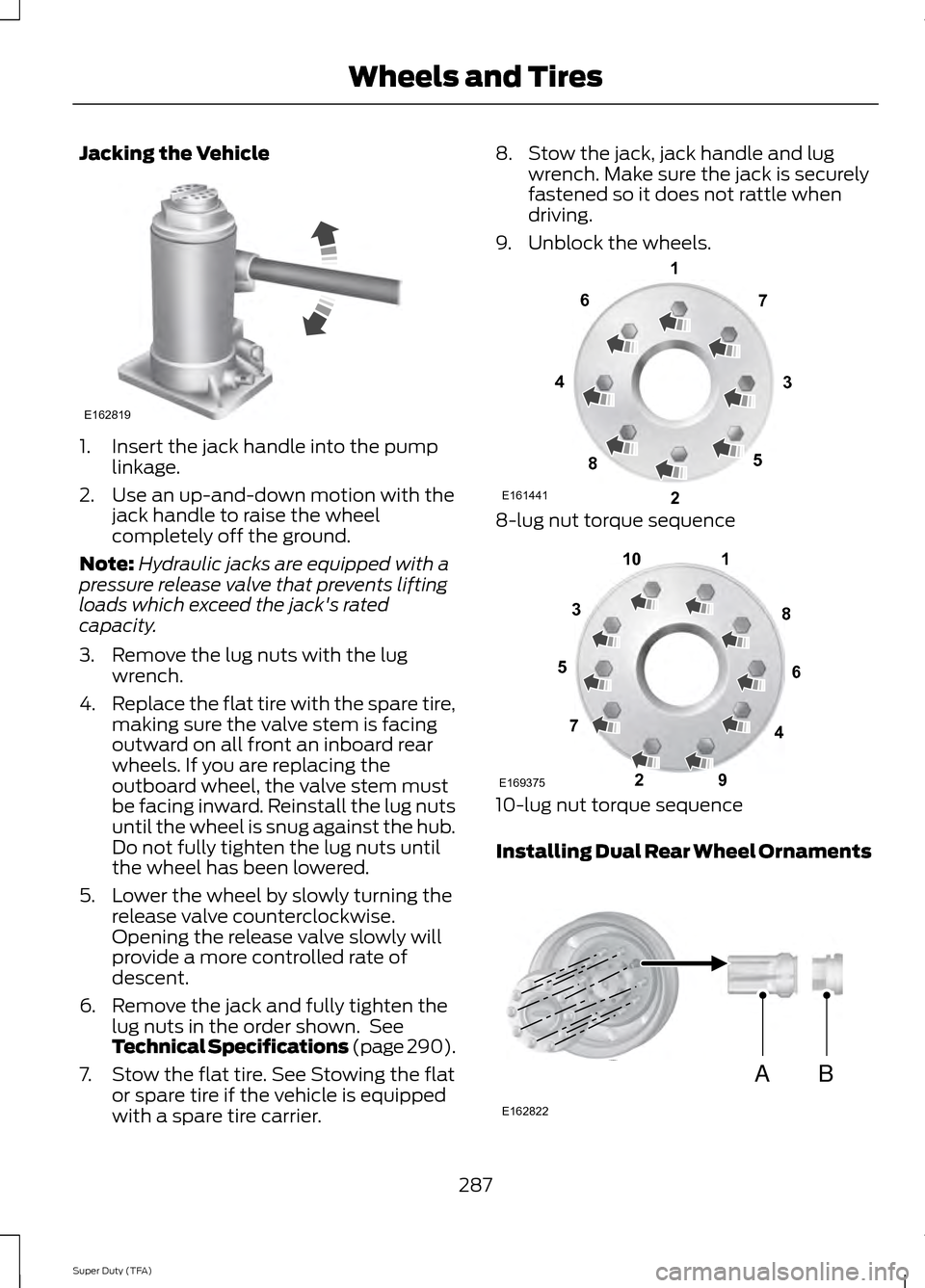 FORD SUPER DUTY 2014 3.G Owners Manual Jacking the Vehicle
1. Insert the jack handle into the pump
linkage.
2. Use an up-and-down motion with the jack handle to raise the wheel
completely off the ground.
Note: Hydraulic jacks are equipped FORD SUPER DUTY 2014 3.G Owners Manual Jacking the Vehicle
1. Insert the jack handle into the pump
linkage.
2. Use an up-and-down motion with the jack handle to raise the wheel
completely off the ground.
Note: Hydraulic jacks are equipped