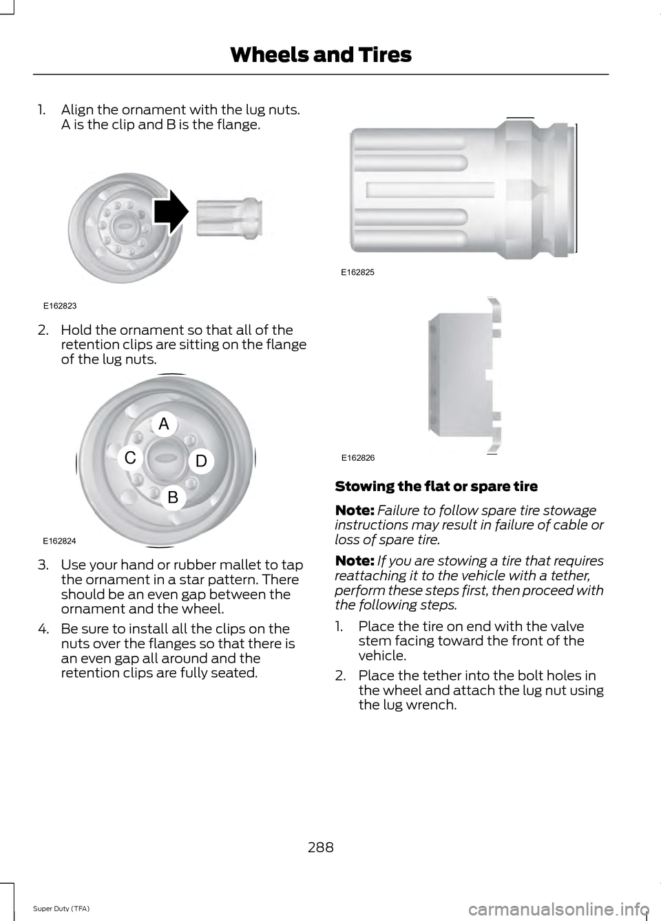 FORD SUPER DUTY 2014 3.G Owners Manual 1. Align the ornament with the lug nuts.
A is the clip and B is the flange. 2. Hold the ornament so that all of the
retention clips are sitting on the flange
of the lug nuts. 3. Use your hand or rubbe