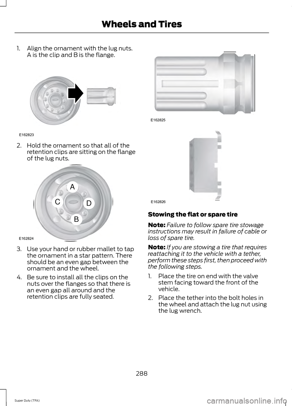 FORD SUPER DUTY 2014 3.G Owners Manual 1. Align the ornament with the lug nuts.
A is the clip and B is the flange. 2. Hold the ornament so that all of the
retention clips are sitting on the flange
of the lug nuts. 3. Use your hand or rubbe FORD SUPER DUTY 2014 3.G Owners Manual 1. Align the ornament with the lug nuts.
A is the clip and B is the flange. 2. Hold the ornament so that all of the
retention clips are sitting on the flange
of the lug nuts. 3. Use your hand or rubbe