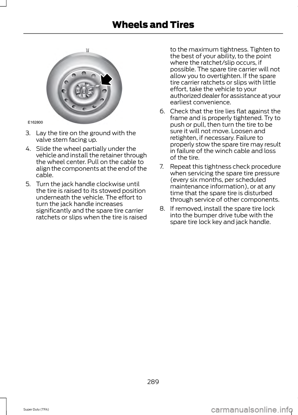 FORD SUPER DUTY 2014 3.G Owners Manual 3. Lay the tire on the ground with the
valve stem facing up.
4. Slide the wheel partially under the vehicle and install the retainer through
the wheel center. Pull on the cable to
align the components FORD SUPER DUTY 2014 3.G Owners Manual 3. Lay the tire on the ground with the
valve stem facing up.
4. Slide the wheel partially under the vehicle and install the retainer through
the wheel center. Pull on the cable to
align the components