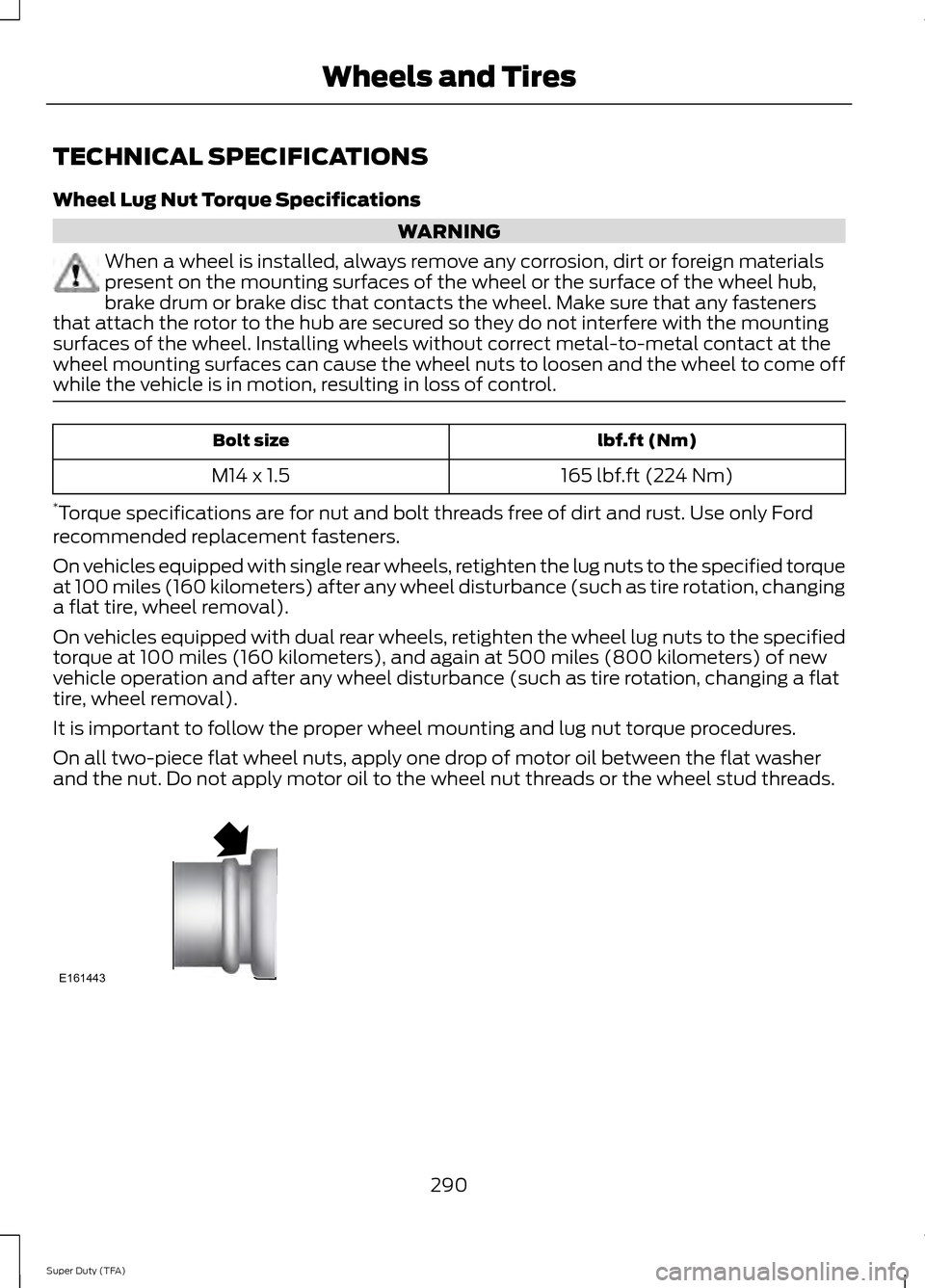 FORD SUPER DUTY 2014 3.G Owners Manual TECHNICAL SPECIFICATIONS
Wheel Lug Nut Torque Specifications
WARNING
When a wheel is installed, always remove any corrosion, dirt or foreign materials
present on the mounting surfaces of the wheel or 