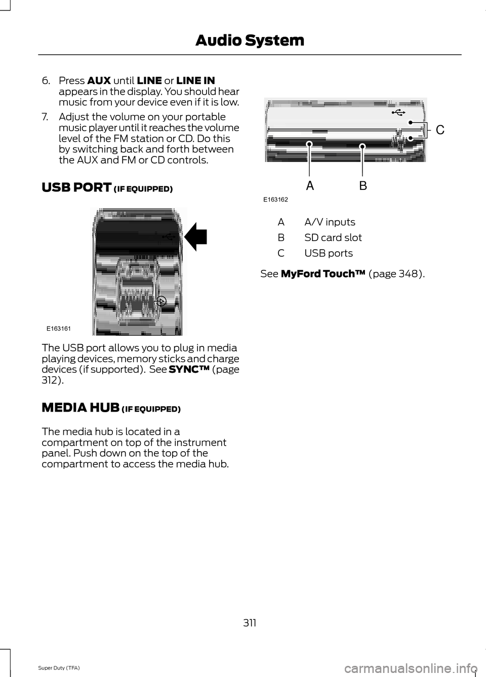 FORD SUPER DUTY 2014 3.G Owners Manual 6. Press AUX until LINE or LINE IN
appears in the display. You should hear
music from your device even if it is low.
7. Adjust the volume on your portable music player until it reaches the volume
leve FORD SUPER DUTY 2014 3.G Owners Manual 6. Press AUX until LINE or LINE IN
appears in the display. You should hear
music from your device even if it is low.
7. Adjust the volume on your portable music player until it reaches the volume
leve