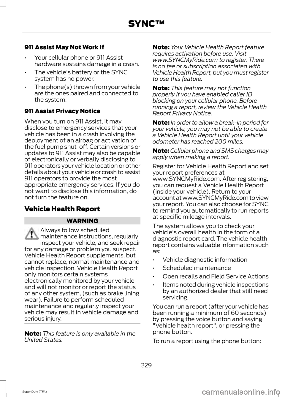 FORD SUPER DUTY 2014 3.G Owners Manual 911 Assist May Not Work If
•
Your cellular phone or 911 Assist
hardware sustains damage in a crash.
• The vehicles battery or the SYNC
system has no power.
• The phone(s) thrown from your vehic FORD SUPER DUTY 2014 3.G Owners Manual 911 Assist May Not Work If
•
Your cellular phone or 911 Assist
hardware sustains damage in a crash.
• The vehicles battery or the SYNC
system has no power.
• The phone(s) thrown from your vehic