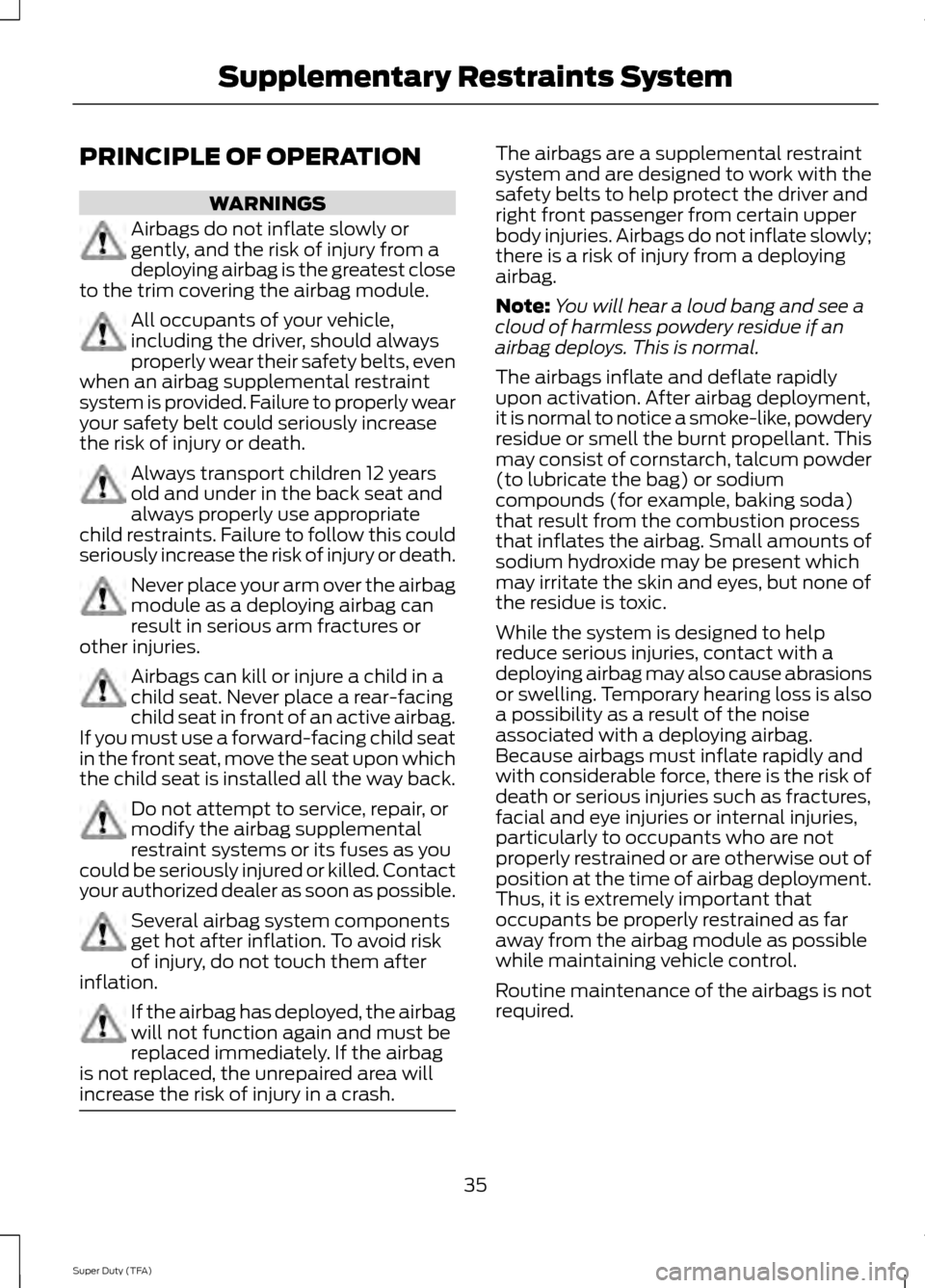 FORD SUPER DUTY 2014 3.G Owners Guide PRINCIPLE OF OPERATION
WARNINGS
Airbags do not inflate slowly or
gently, and the risk of injury from a
deploying airbag is the greatest close
to the trim covering the airbag module. All occupants of y
