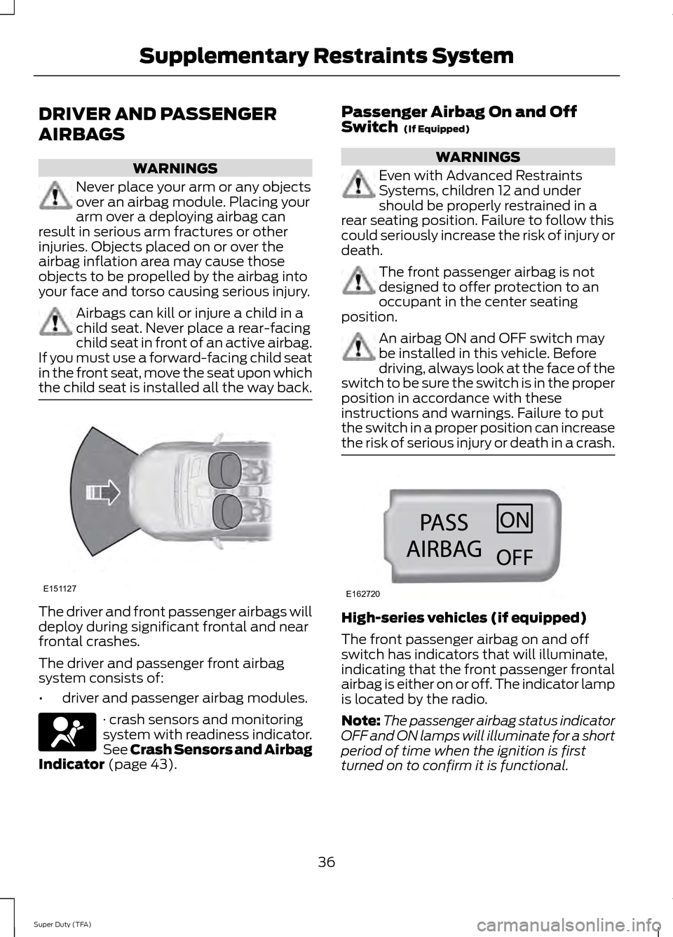 FORD SUPER DUTY 2014 3.G Owners Manual DRIVER AND PASSENGER
AIRBAGS
WARNINGS
Never place your arm or any objects
over an airbag module. Placing your
arm over a deploying airbag can
result in serious arm fractures or other
injuries. Objects