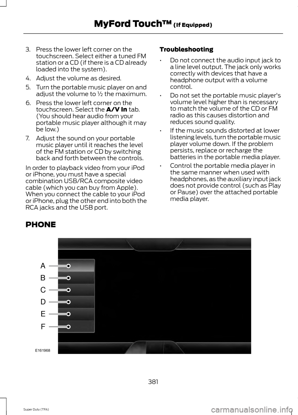 FORD SUPER DUTY 2014 3.G Owners Manual 3. Press the lower left corner on the
touchscreen. Select either a tuned FM
station or a CD (if there is a CD already
loaded into the system).
4. Adjust the volume as desired.
5. Turn the portable mus FORD SUPER DUTY 2014 3.G Owners Manual 3. Press the lower left corner on the
touchscreen. Select either a tuned FM
station or a CD (if there is a CD already
loaded into the system).
4. Adjust the volume as desired.
5. Turn the portable mus