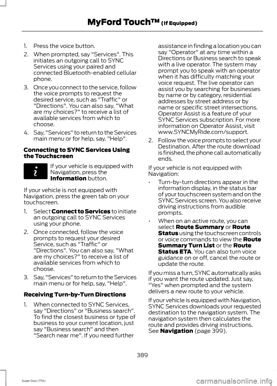 FORD SUPER DUTY 2014 3.G Owners Manual 1. Press the voice button.
2. When prompted, say "Services". This
initiates an outgoing call to SYNC
Services using your paired and
connected Bluetooth-enabled cellular
phone.
3. Once you connect to t FORD SUPER DUTY 2014 3.G Owners Manual 1. Press the voice button.
2. When prompted, say "Services". This
initiates an outgoing call to SYNC
Services using your paired and
connected Bluetooth-enabled cellular
phone.
3. Once you connect to t