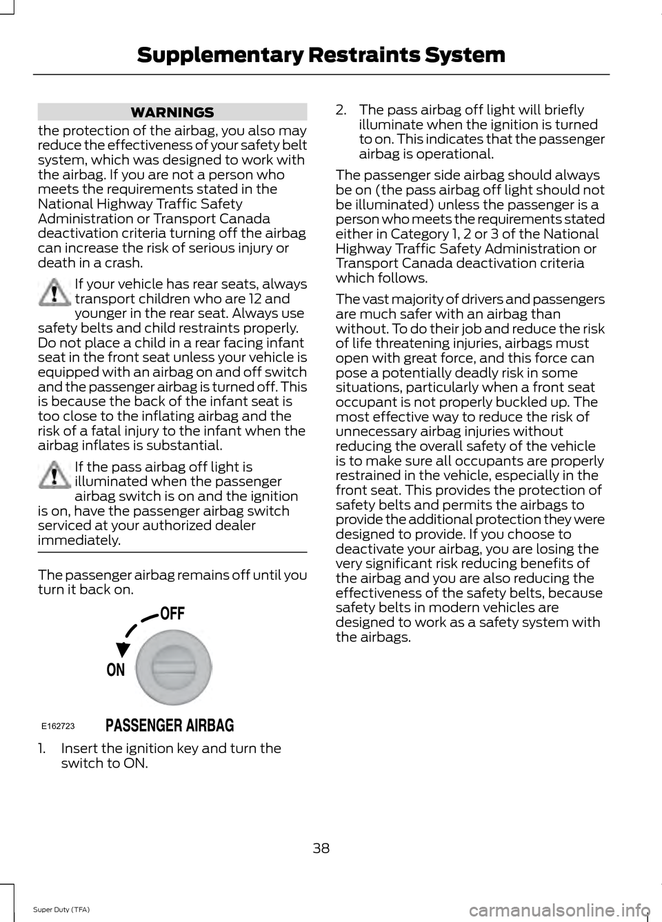 FORD SUPER DUTY 2014 3.G Service Manual WARNINGS
the protection of the airbag, you also may
reduce the effectiveness of your safety belt
system, which was designed to work with
the airbag. If you are not a person who
meets the requirements 