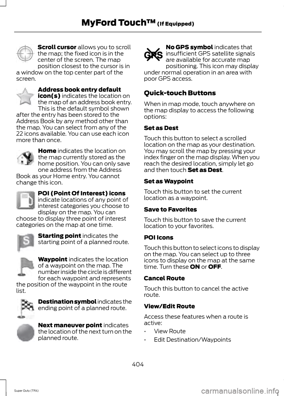 FORD SUPER DUTY 2014 3.G Owners Manual Scroll cursor allows you to scroll
the map; the fixed icon is in the
center of the screen. The map
position closest to the cursor is in
a window on the top center part of the
screen. Address book entr