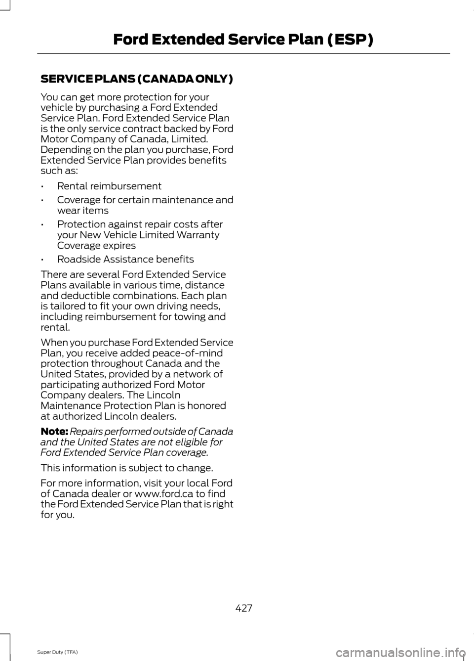 FORD SUPER DUTY 2014 3.G Owners Manual SERVICE PLANS (CANADA ONLY)
You can get more protection for your
vehicle by purchasing a Ford Extended
Service Plan. Ford Extended Service Plan
is the only service contract backed by Ford
Motor Compan