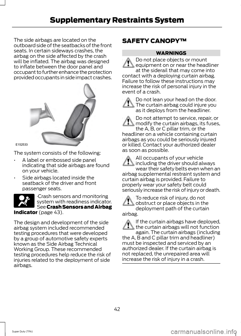 FORD SUPER DUTY 2014 3.G Service Manual The side airbags are located on the
outboard side of the seatbacks of the front
seats. In certain sideways crashes, the
airbag on the side affected by the crash
will be inflated. The airbag was design