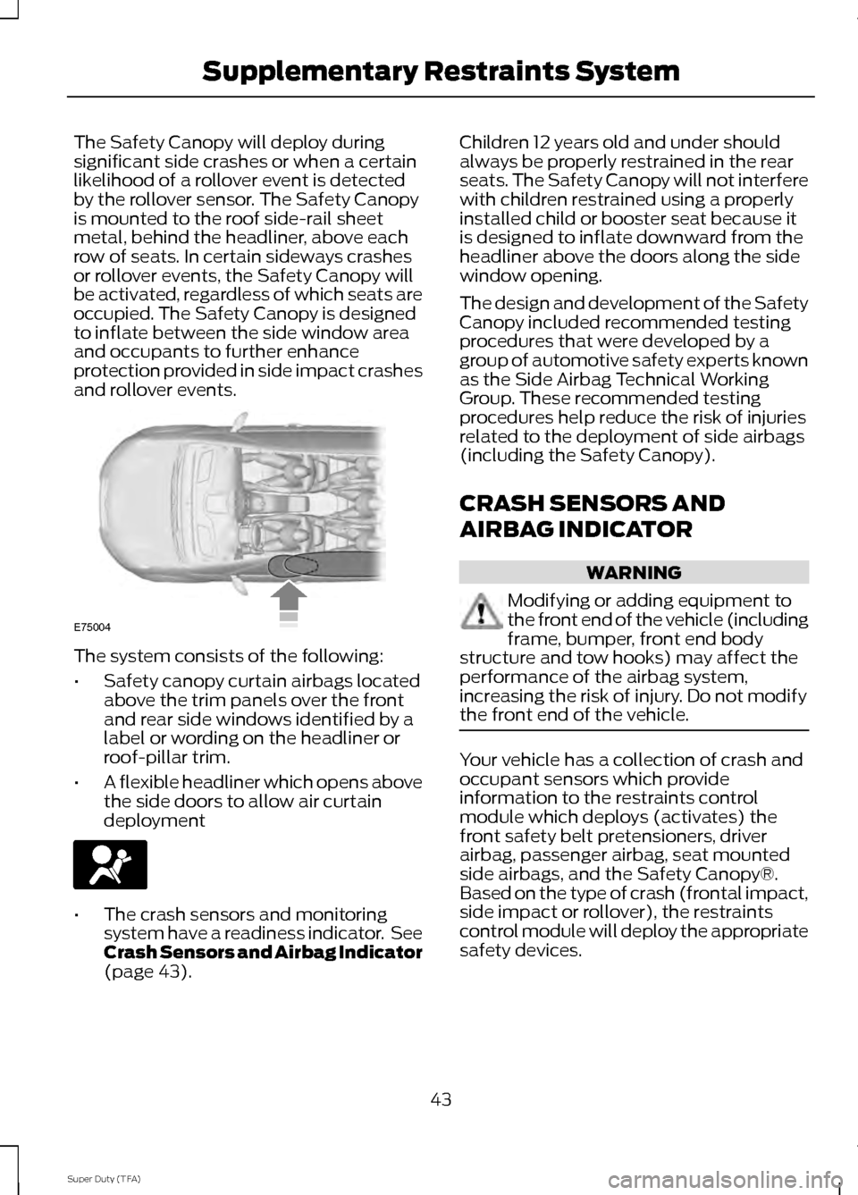 FORD SUPER DUTY 2014 3.G Service Manual The Safety Canopy will deploy during
significant side crashes or when a certain
likelihood of a rollover event is detected
by the rollover sensor. The Safety Canopy
is mounted to the roof side-rail sh