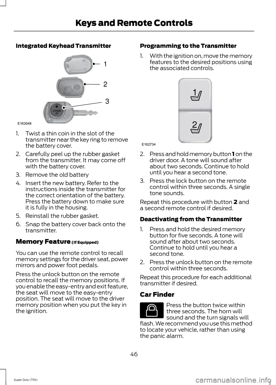 FORD SUPER DUTY 2014 3.G Owners Manual Integrated Keyhead Transmitter
1. Twist a thin coin in the slot of the
transmitter near the key ring to remove
the battery cover.
2. Carefully peel up the rubber gasket from the transmitter. It may co