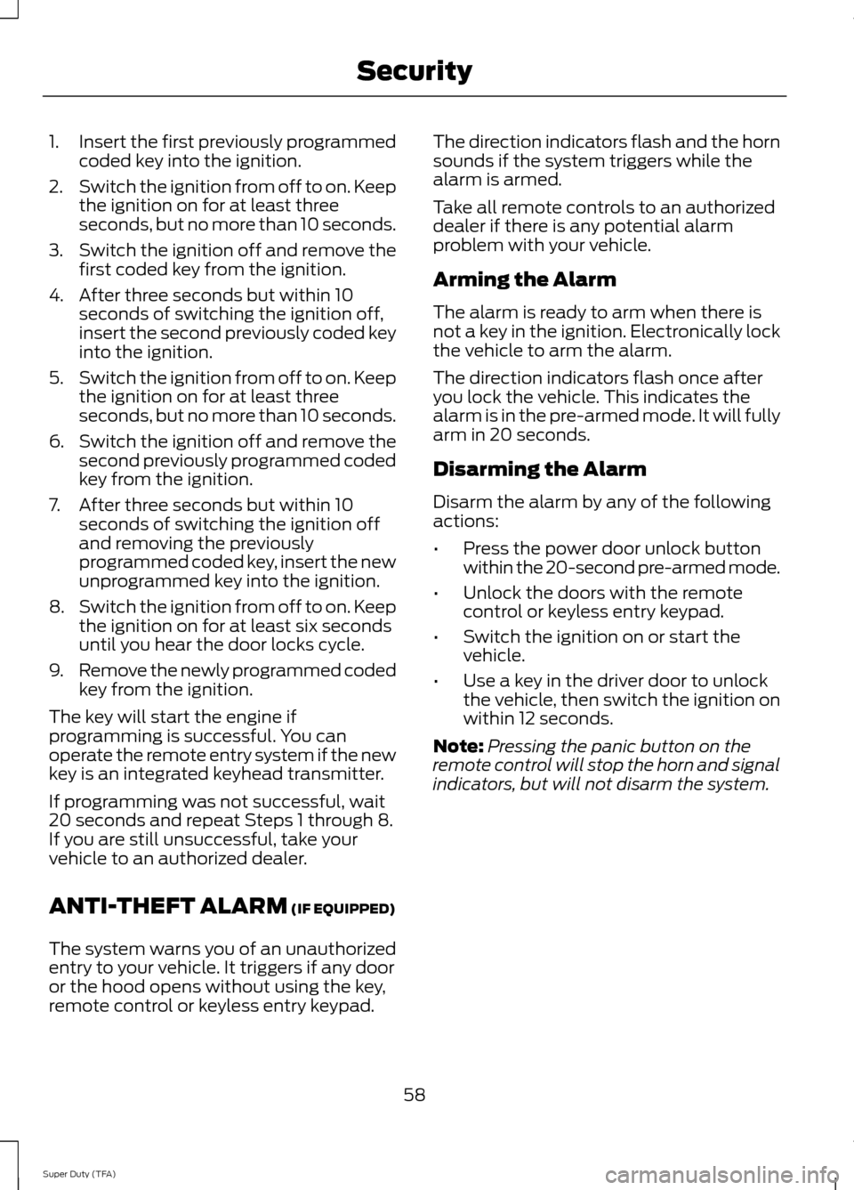 FORD SUPER DUTY 2014 3.G Owners Manual 1.
Insert the first previously programmed
coded key into the ignition.
2. Switch the ignition from off to on. Keep
the ignition on for at least three
seconds, but no more than 10 seconds.
3. Switch th