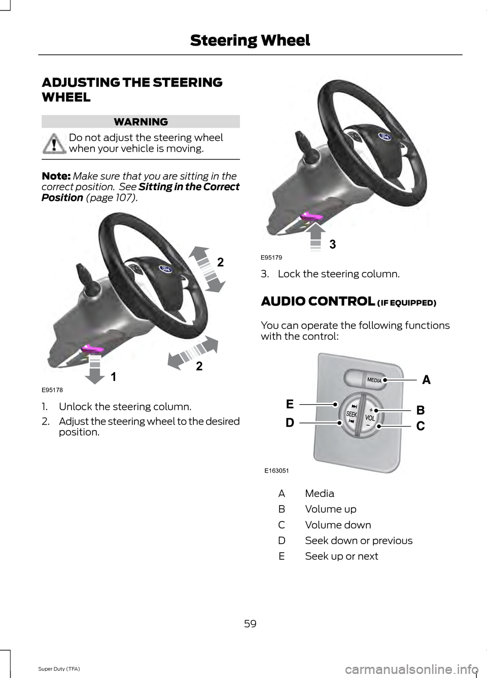 FORD SUPER DUTY 2014 3.G Repair Manual ADJUSTING THE STEERING
WHEEL
WARNING
Do not adjust the steering wheel
when your vehicle is moving.
Note:
Make sure that you are sitting in the
correct position.  See Sitting in the Correct
Position (p