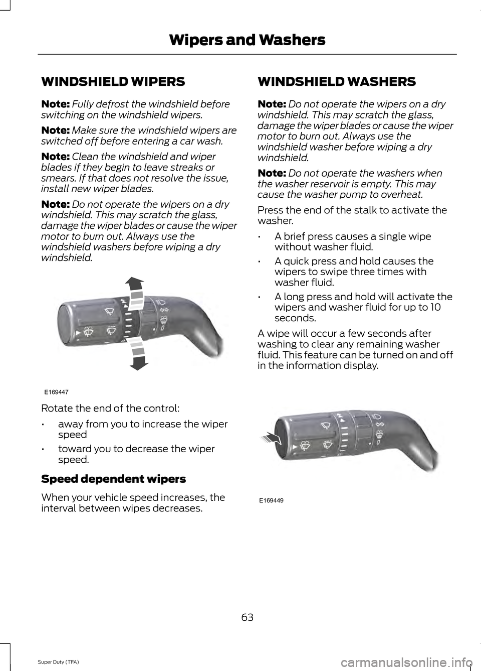 FORD SUPER DUTY 2014 3.G Repair Manual WINDSHIELD WIPERS
Note:
Fully defrost the windshield before
switching on the windshield wipers.
Note: Make sure the windshield wipers are
switched off before entering a car wash.
Note: Clean the winds