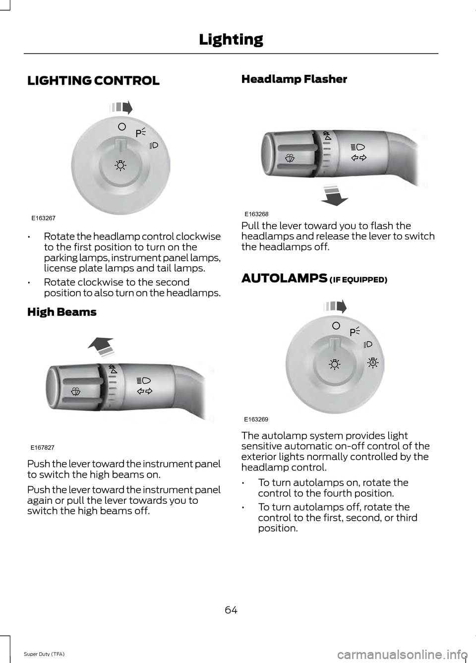 FORD SUPER DUTY 2014 3.G Owners Manual LIGHTING CONTROL
•
Rotate the headlamp control clockwise
to the first position to turn on the
parking lamps, instrument panel lamps,
license plate lamps and tail lamps.
• Rotate clockwise to the s