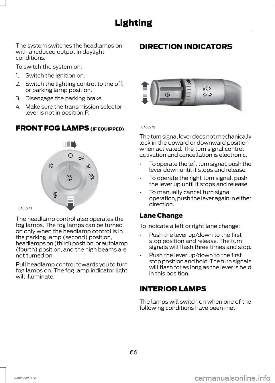 FORD SUPER DUTY 2014 3.G Repair Manual The system switches the headlamps on
with a reduced output in daylight
conditions.
To switch the system on:
1. Switch the ignition on.
2. Switch the lighting control to the off,
or parking lamp positi