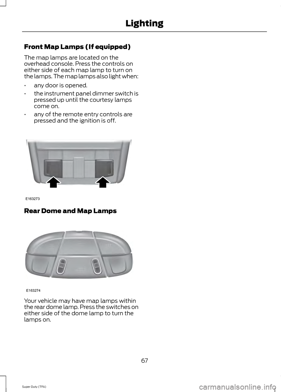 FORD SUPER DUTY 2014 3.G Repair Manual Front Map Lamps (If equipped)
The map lamps are located on the
overhead console. Press the controls on
either side of each map lamp to turn on
the lamps. The map lamps also light when:
•
any door is