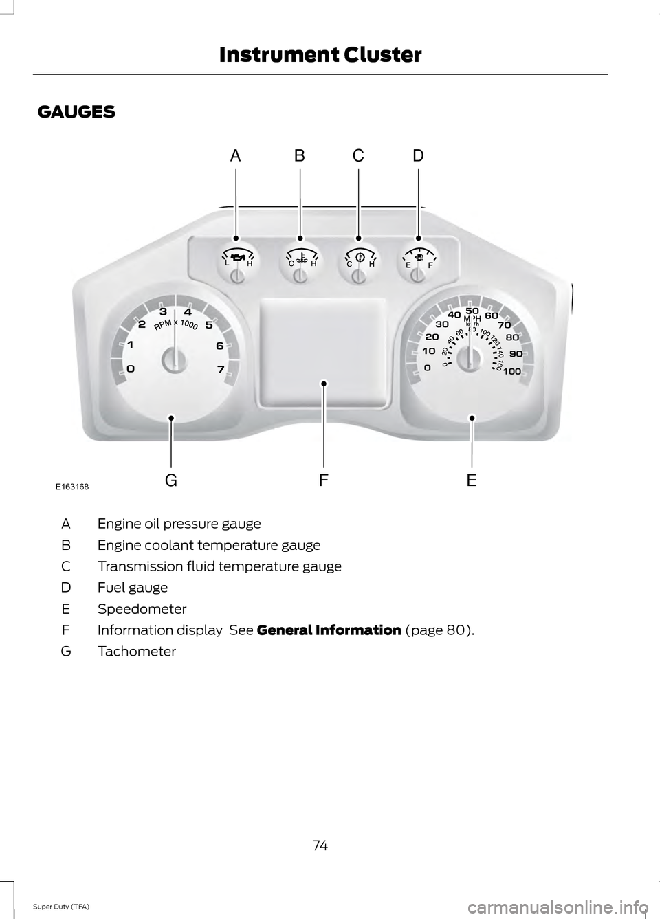 FORD SUPER DUTY 2014 3.G Manual PDF GAUGES
Engine oil pressure gauge
A
Engine coolant temperature gauge
B
Transmission fluid temperature gauge
C
Fuel gauge
D
Speedometer
E
Information display See General Information (page 80).
F
Tachom FORD SUPER DUTY 2014 3.G Manual PDF GAUGES
Engine oil pressure gauge
A
Engine coolant temperature gauge
B
Transmission fluid temperature gauge
C
Fuel gauge
D
Speedometer
E
Information display See General Information (page 80).
F
Tachom