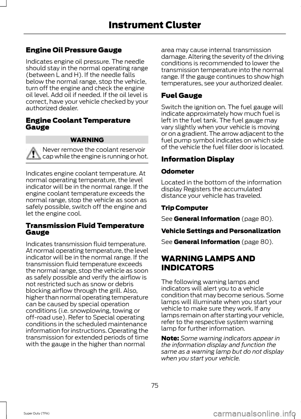 FORD SUPER DUTY 2014 3.G Manual PDF Engine Oil Pressure Gauge
Indicates engine oil pressure. The needle
should stay in the normal operating range
(between L and H). If the needle falls
below the normal range, stop the vehicle,
turn off FORD SUPER DUTY 2014 3.G Manual PDF Engine Oil Pressure Gauge
Indicates engine oil pressure. The needle
should stay in the normal operating range
(between L and H). If the needle falls
below the normal range, stop the vehicle,
turn off