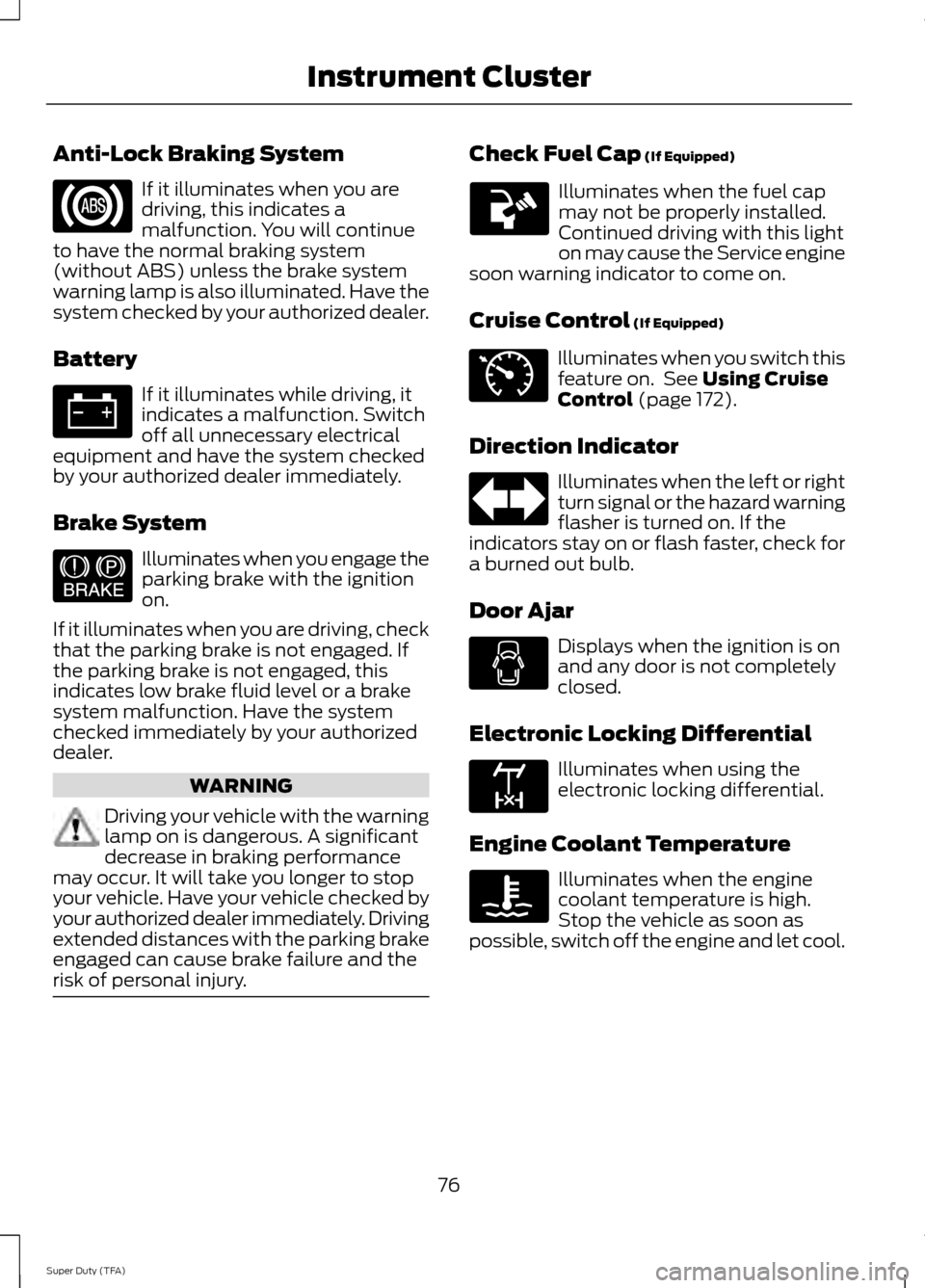 FORD SUPER DUTY 2014 3.G Owners Manual Anti-Lock Braking System
If it illuminates when you are
driving, this indicates a
malfunction. You will continue
to have the normal braking system
(without ABS) unless the brake system
warning lamp is