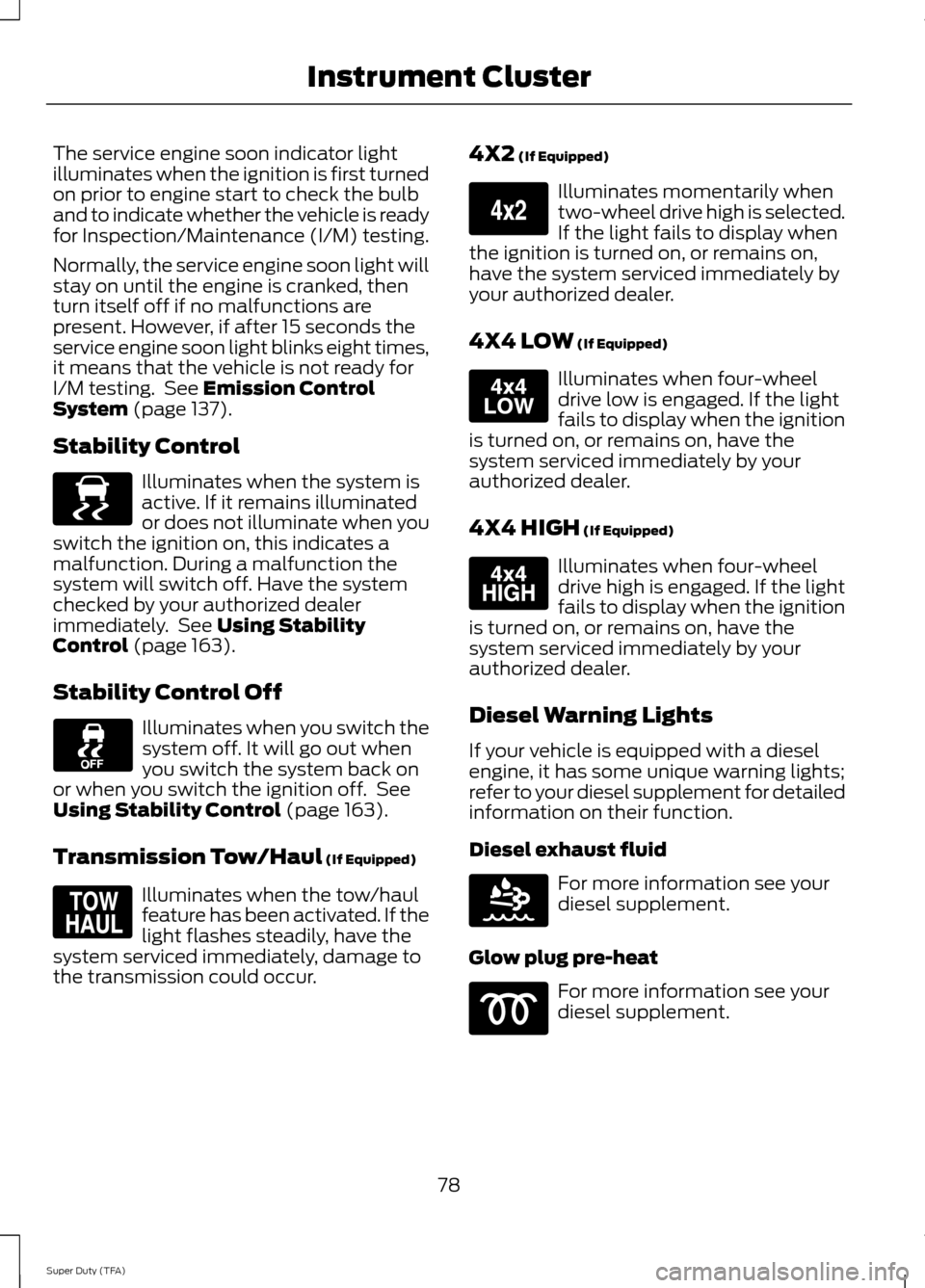 FORD SUPER DUTY 2014 3.G Owners Manual The service engine soon indicator light
illuminates when the ignition is first turned
on prior to engine start to check the bulb
and to indicate whether the vehicle is ready
for Inspection/Maintenance