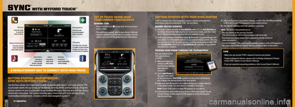 FORD SUPER DUTY 2014 3.G Quick Reference Guide geTTing STArTed, underSTAnding
SYnc WiTH MYfOrd T OucH
Use the four-corner, four-color touchscreen to explore and interact with your vehicle. The
touchscreen works the same way as traditional contr FORD SUPER DUTY 2014 3.G Quick Reference Guide geTTing STArTed, underSTAnding
SYnc WiTH MYfOrd T OucH
Use the four-corner, four-color touchscreen to explore and interact with your vehicle. The
touchscreen works the same way as traditional contr