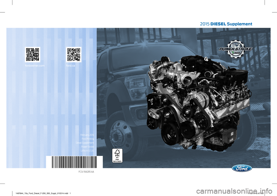 FORD SUPER DUTY 2015 3.G Diesel Supplement Manual fordowner.comford.ca
2015 DIESEL Supplement
FC3J 19A285 AAFebruary 2014
First Printing
Diesel Supplement Power Stroke
Litho in U.S.A.
1497644_15a_Ford_Diesel_F-250_550_Suppl_010314.indd 11/16/14 8 FORD SUPER DUTY 2015 3.G Diesel Supplement Manual fordowner.comford.ca
2015 DIESEL Supplement
FC3J 19A285 AAFebruary 2014
First Printing
Diesel Supplement Power Stroke
Litho in U.S.A.
1497644_15a_Ford_Diesel_F-250_550_Suppl_010314.indd 11/16/14 8