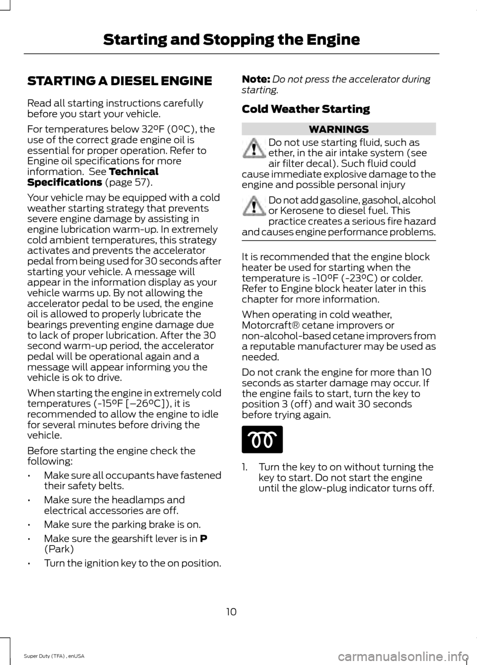 FORD SUPER DUTY 2015 3.G Diesel Supplement Manual STARTING A DIESEL ENGINE
Read all starting instructions carefully
before you start your vehicle.
For temperatures below 32°F (0°C), the
use of the correct grade engine oil is
essential for proper op