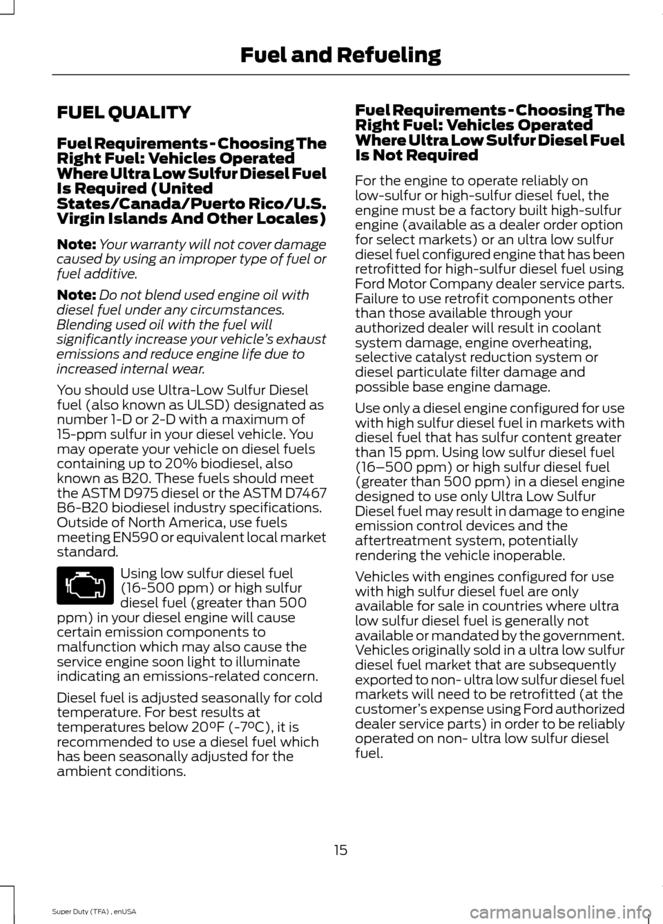 FORD SUPER DUTY 2015 3.G Diesel Supplement Manual FUEL QUALITY
Fuel Requirements - Choosing The
Right Fuel: Vehicles Operated
Where Ultra Low Sulfur Diesel Fuel
Is Required (United
States/Canada/Puerto Rico/U.S.
Virgin Islands And Other Locales)
Note FORD SUPER DUTY 2015 3.G Diesel Supplement Manual FUEL QUALITY
Fuel Requirements - Choosing The
Right Fuel: Vehicles Operated
Where Ultra Low Sulfur Diesel Fuel
Is Required (United
States/Canada/Puerto Rico/U.S.
Virgin Islands And Other Locales)
Note
