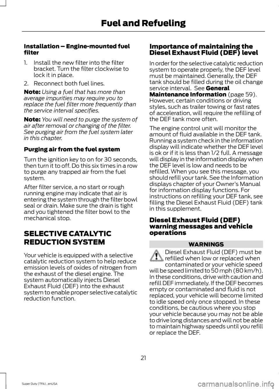 FORD SUPER DUTY 2015 3.G Diesel Supplement Manual Installation – Engine-mounted fuel
filter
1. Install the new filter into the filter
bracket. Turn the filter clockwise to
lock it in place.
2. Reconnect both fuel lines.
Note: Using a fuel that has FORD SUPER DUTY 2015 3.G Diesel Supplement Manual Installation – Engine-mounted fuel
filter
1. Install the new filter into the filter
bracket. Turn the filter clockwise to
lock it in place.
2. Reconnect both fuel lines.
Note: Using a fuel that has