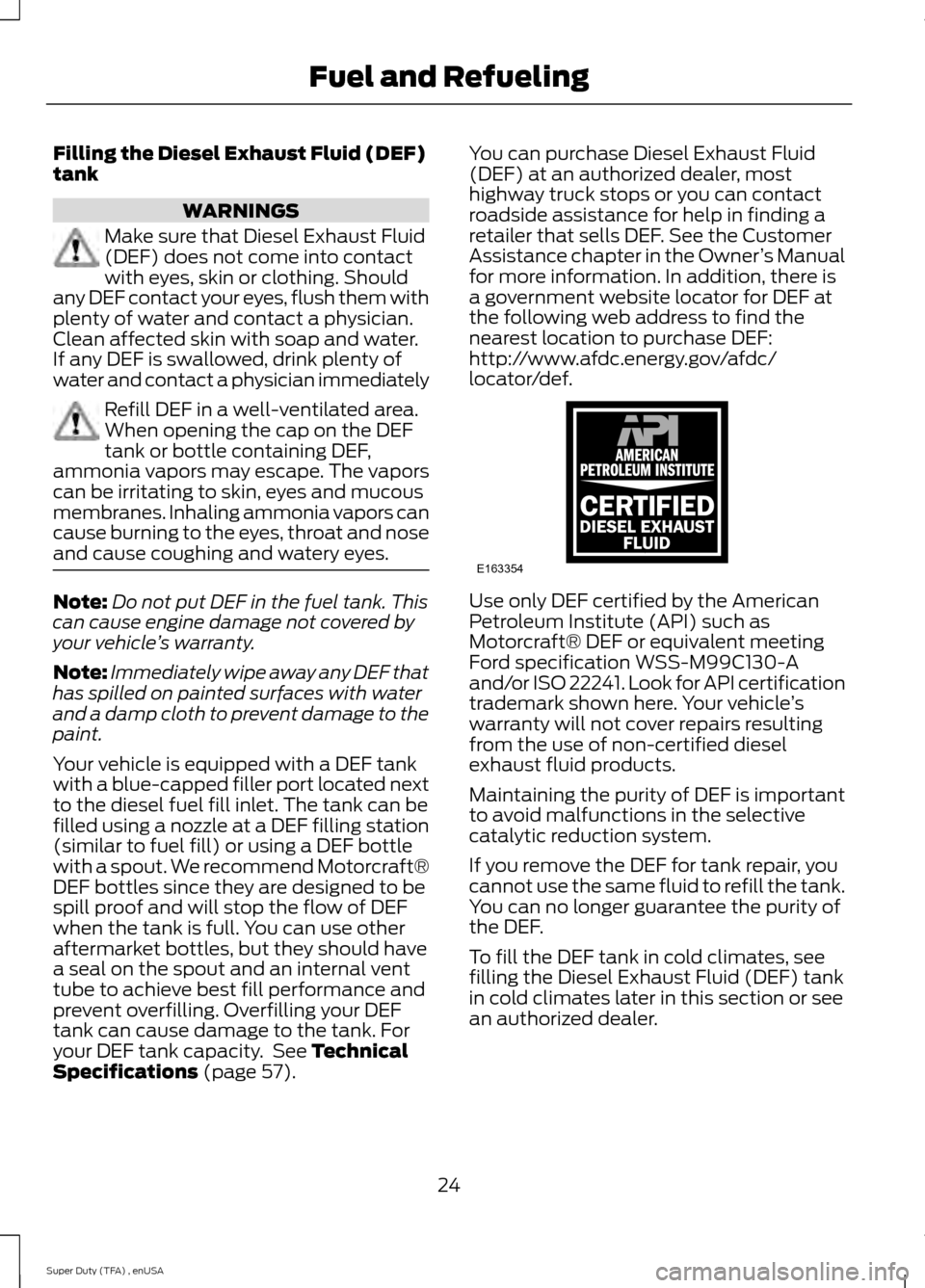 FORD SUPER DUTY 2015 3.G Diesel Supplement Manual Filling the Diesel Exhaust Fluid (DEF)
tank
WARNINGS
Make sure that Diesel Exhaust Fluid
(DEF) does not come into contact
with eyes, skin or clothing. Should
any DEF contact your eyes, flush them with