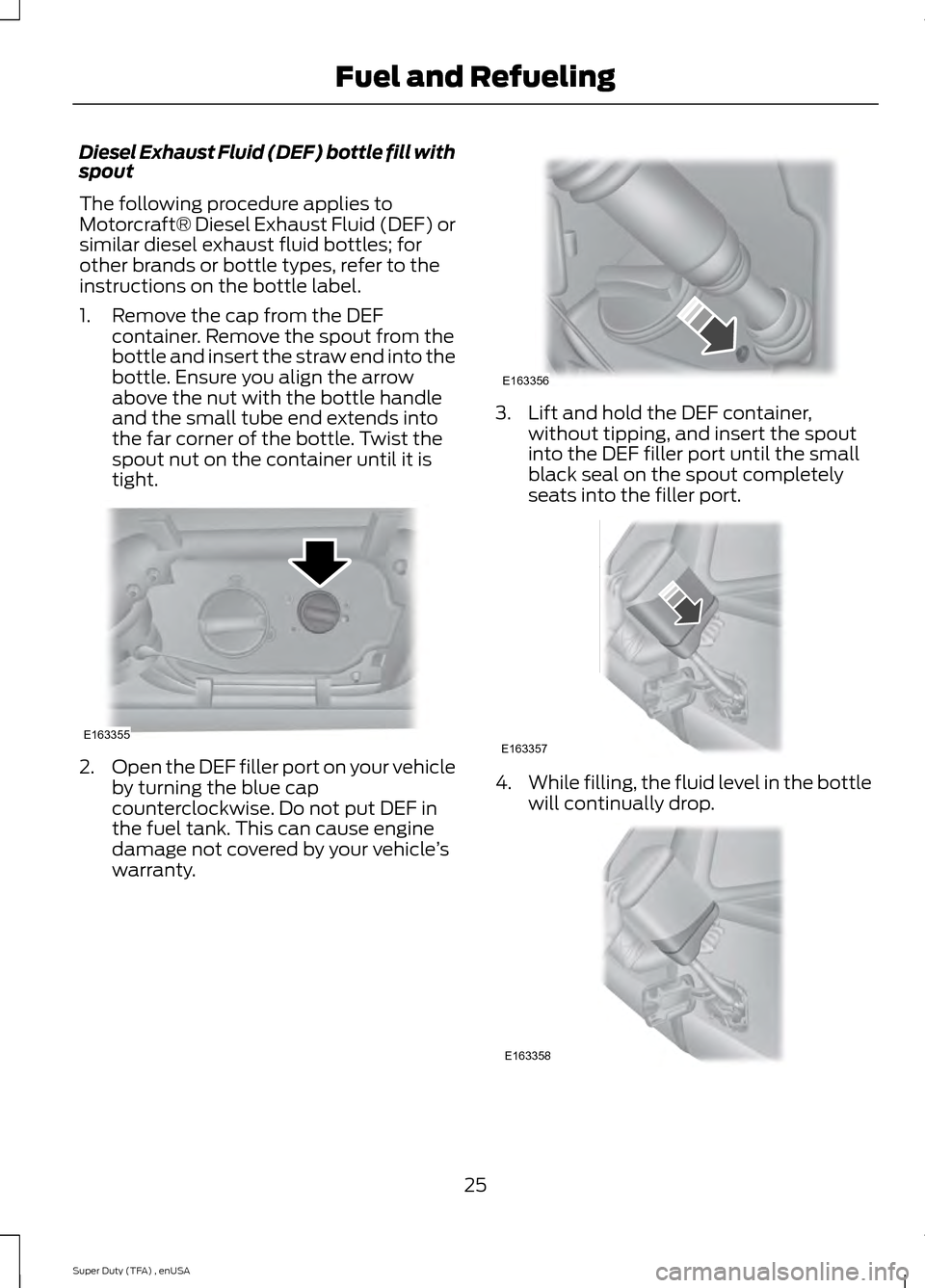 FORD SUPER DUTY 2015 3.G Diesel Supplement Manual Diesel Exhaust Fluid (DEF) bottle fill with
spout
The following procedure applies to
Motorcraft® Diesel Exhaust Fluid (DEF) or
similar diesel exhaust fluid bottles; for
other brands or bottle types, FORD SUPER DUTY 2015 3.G Diesel Supplement Manual Diesel Exhaust Fluid (DEF) bottle fill with
spout
The following procedure applies to
Motorcraft® Diesel Exhaust Fluid (DEF) or
similar diesel exhaust fluid bottles; for
other brands or bottle types,