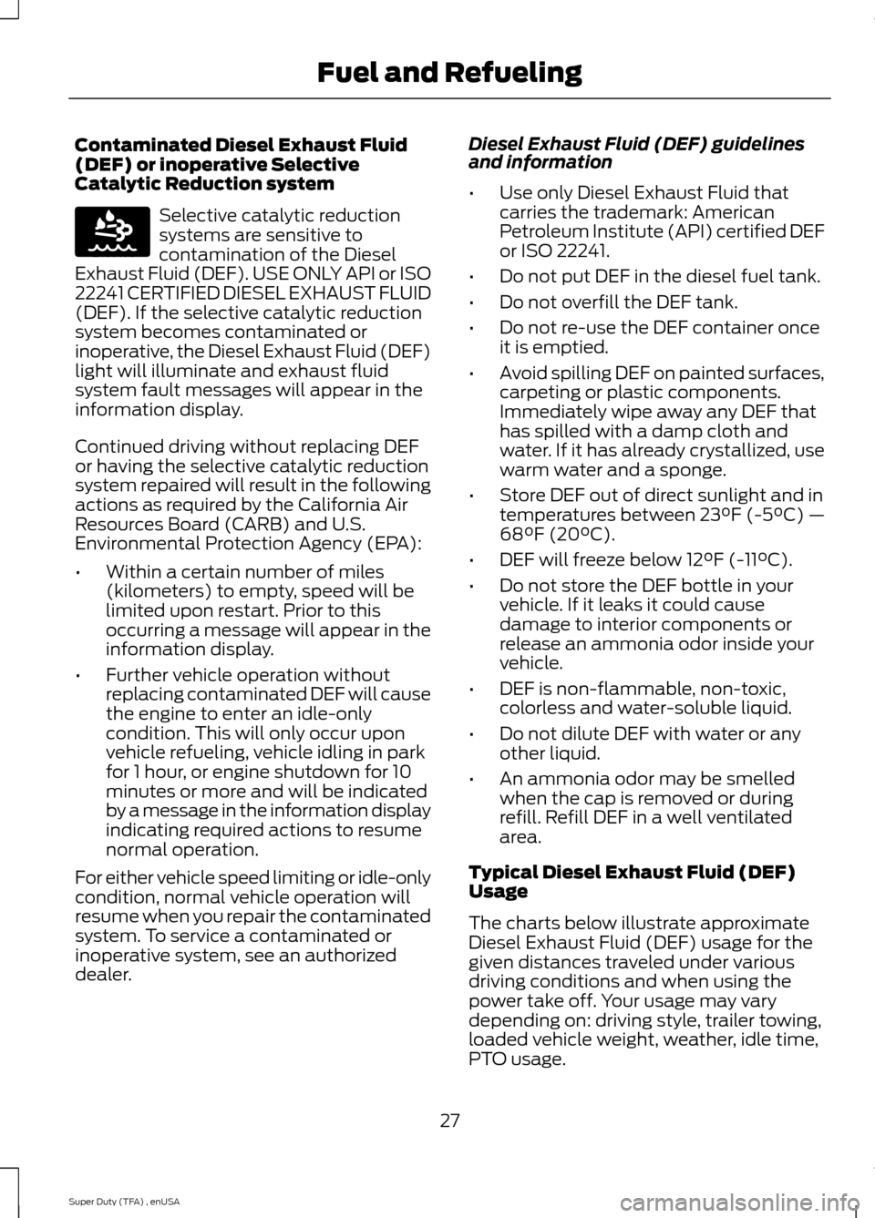 FORD SUPER DUTY 2015 3.G Diesel Supplement Manual Contaminated Diesel Exhaust Fluid
(DEF) or inoperative Selective
Catalytic Reduction system
Selective catalytic reduction
systems are sensitive to
contamination of the Diesel
Exhaust Fluid (DEF). USE 