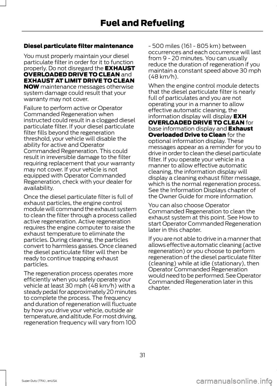 FORD SUPER DUTY 2015 3.G Diesel Supplement Manual Diesel particulate filter maintenance
You must properly maintain your diesel
particulate filter in order for it to function
properly. Do not disregard the EXHAUST
OVERLOADED DRIVE TO CLEAN and
EXHAUST