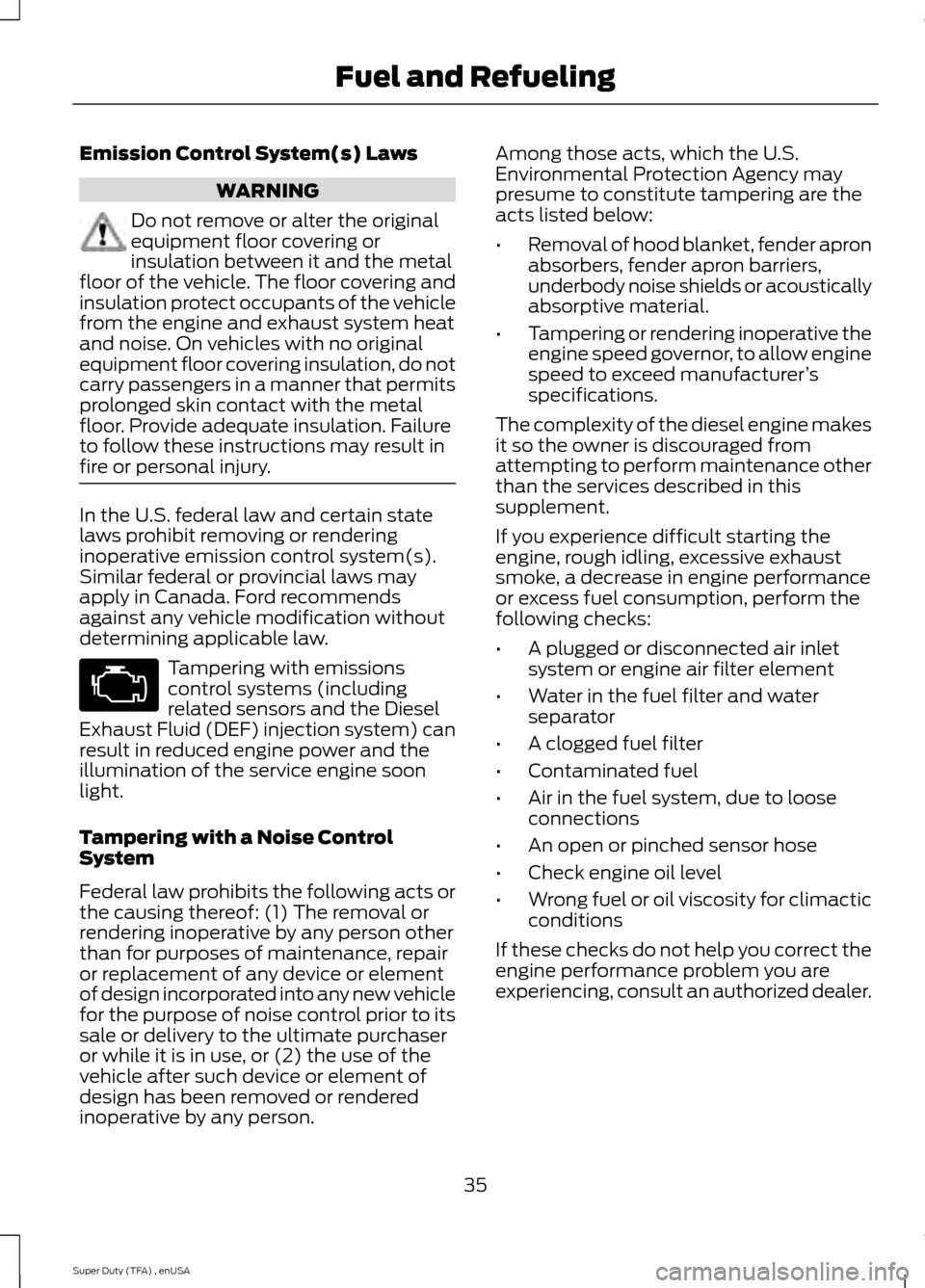FORD SUPER DUTY 2015 3.G Diesel Supplement Manual Emission Control System(s) Laws
WARNING
Do not remove or alter the original
equipment floor covering or
insulation between it and the metal
floor of the vehicle. The floor covering and
insulation prot