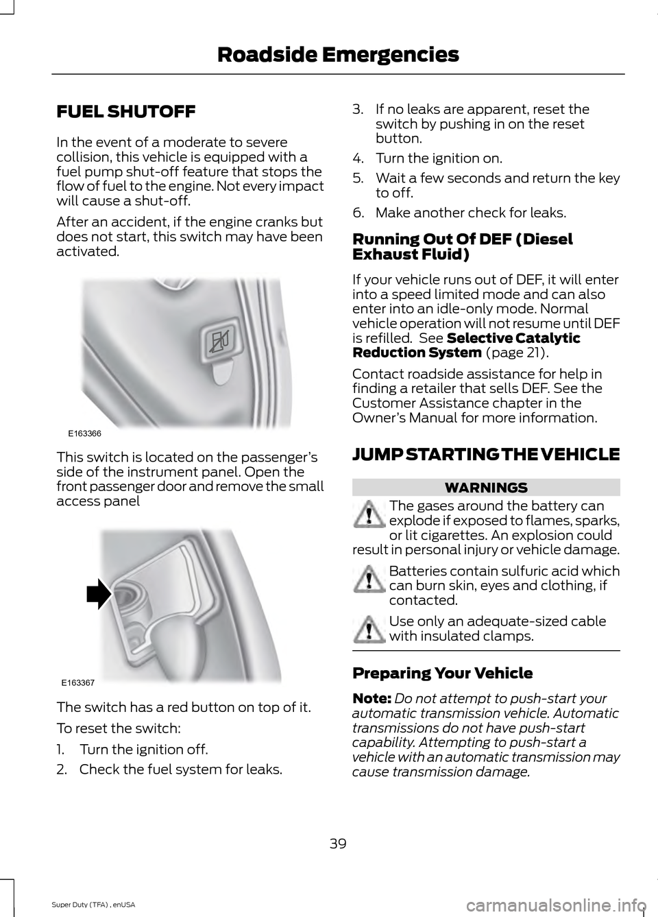 FORD SUPER DUTY 2015 3.G Diesel Supplement Manual FUEL SHUTOFF
In the event of a moderate to severe
collision, this vehicle is equipped with a
fuel pump shut-off feature that stops the
flow of fuel to the engine. Not every impact
will cause a shut-of