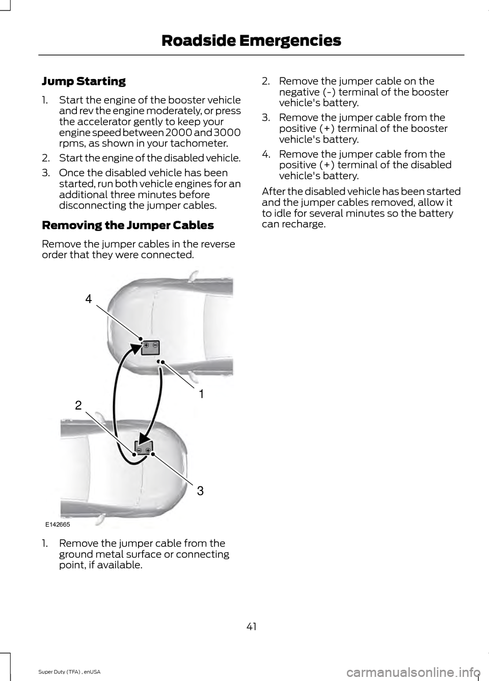 FORD SUPER DUTY 2015 3.G Diesel Supplement Manual Jump Starting
1.
Start the engine of the booster vehicle
and rev the engine moderately, or press
the accelerator gently to keep your
engine speed between 2000 and 3000
rpms, as shown in your tachomete