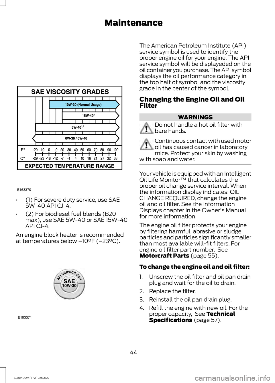 FORD SUPER DUTY 2015 3.G Diesel Supplement Manual •
(1) For severe duty service, use SAE
5W-40 API CJ-4.
• (2) For biodiesel fuel blends (B20
max), use SAE 5W-40 or SAE 15W-40
API CJ-4.
An engine block heater is recommended
at temperatures below 