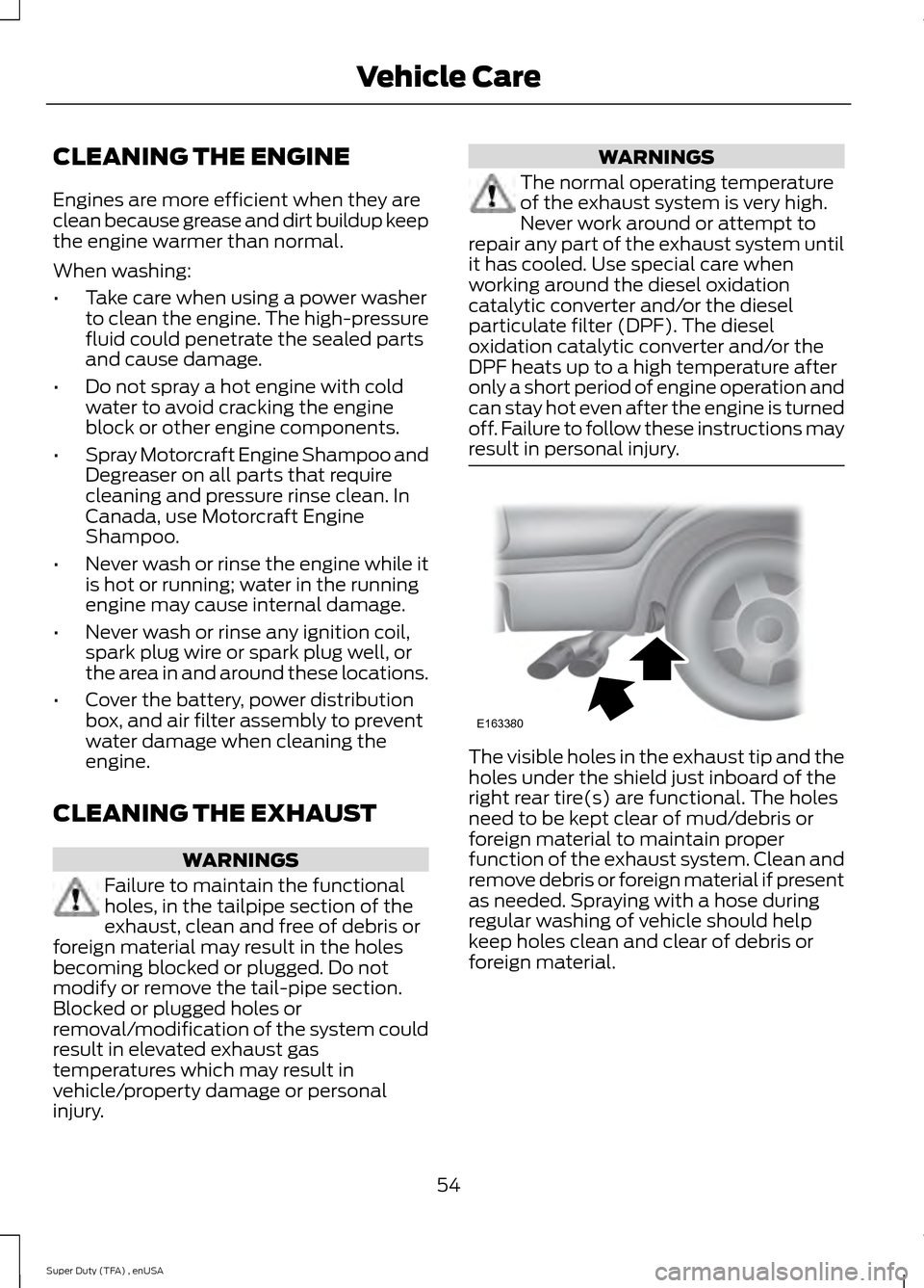 FORD SUPER DUTY 2015 3.G Diesel Supplement Manual CLEANING THE ENGINE
Engines are more efficient when they are
clean because grease and dirt buildup keep
the engine warmer than normal.
When washing:
•
Take care when using a power washer
to clean th FORD SUPER DUTY 2015 3.G Diesel Supplement Manual CLEANING THE ENGINE
Engines are more efficient when they are
clean because grease and dirt buildup keep
the engine warmer than normal.
When washing:
•
Take care when using a power washer
to clean th