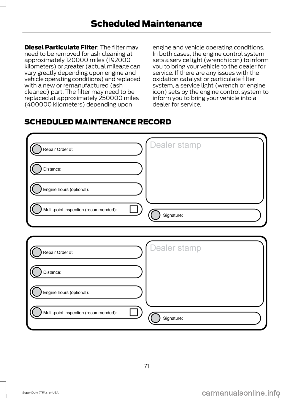 FORD SUPER DUTY 2015 3.G Diesel Supplement Manual Diesel Particulate Filter: The filter may
need to be removed for ash cleaning at
approximately 120000 miles (192000
kilometers) or greater (actual mileage can
vary greatly depending upon engine and
ve