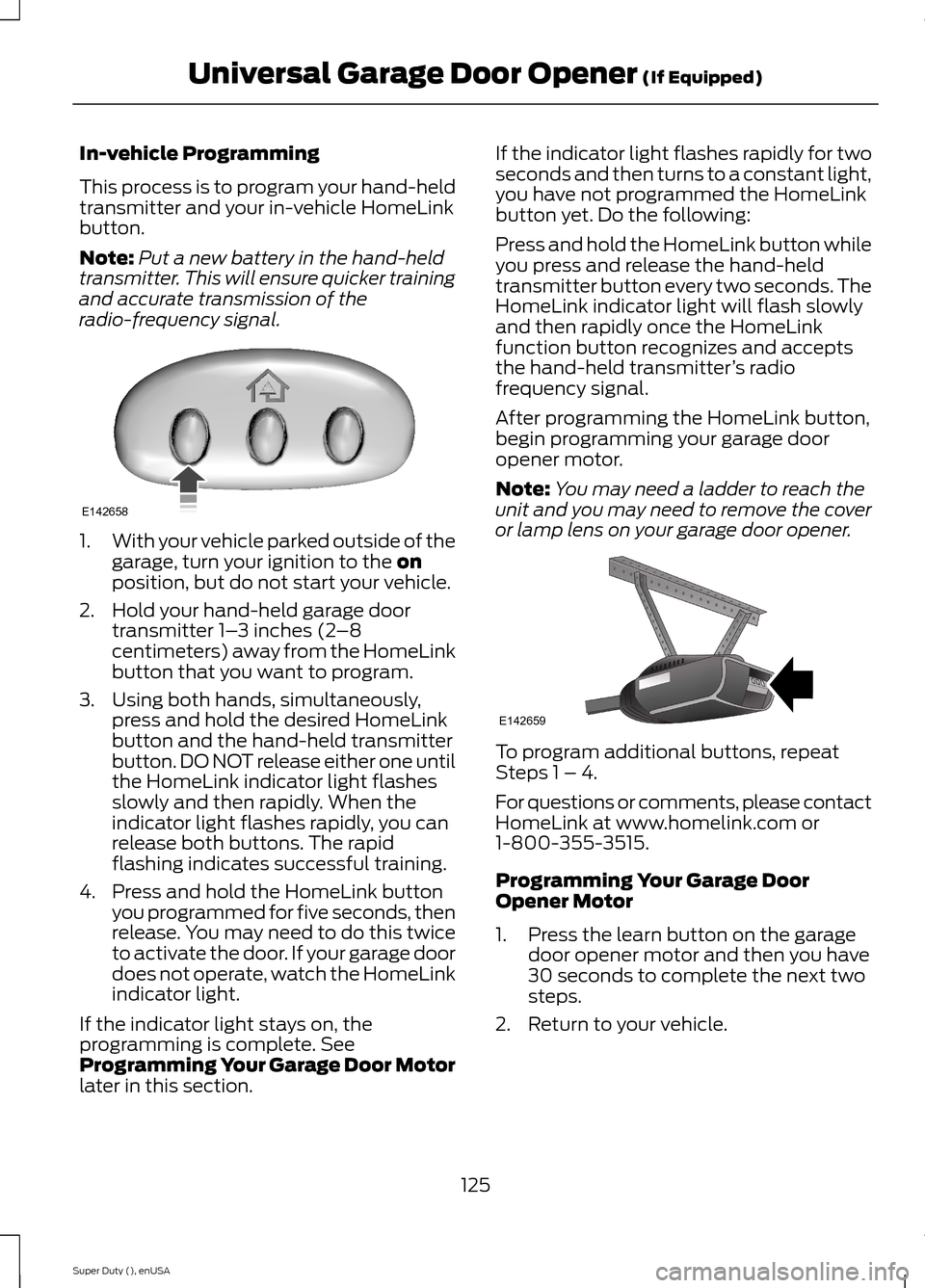 FORD SUPER DUTY 2015 3.G Owners Manual In-vehicle Programming
This process is to program your hand-heldtransmitter and your in-vehicle HomeLinkbutton.
Note:Put a new battery in the hand-heldtransmitter. This will ensure quicker trainingand FORD SUPER DUTY 2015 3.G Owners Manual In-vehicle Programming
This process is to program your hand-heldtransmitter and your in-vehicle HomeLinkbutton.
Note:Put a new battery in the hand-heldtransmitter. This will ensure quicker trainingand