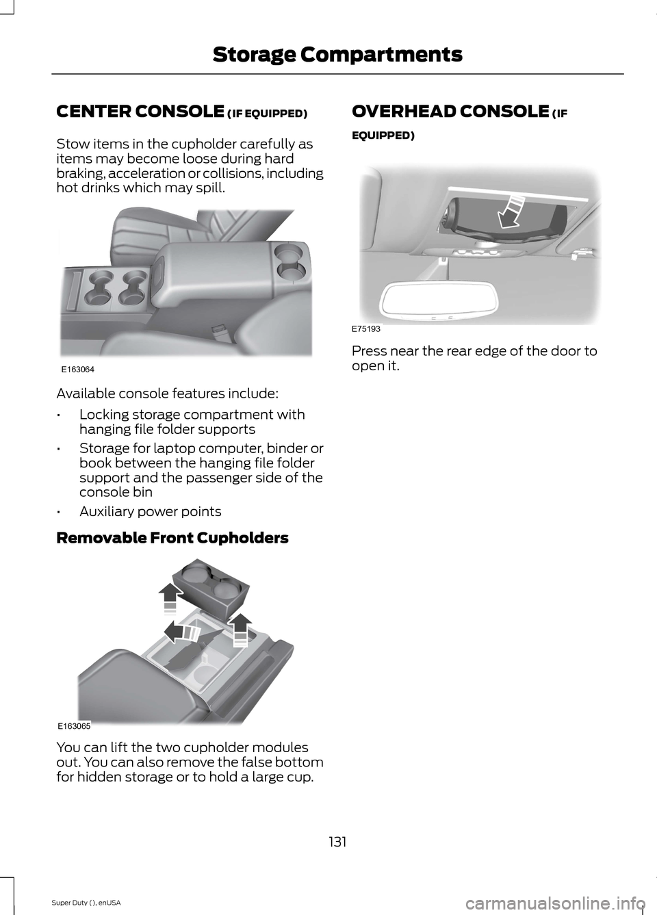 FORD SUPER DUTY 2015 3.G Owners Manual CENTER CONSOLE (IF EQUIPPED)
Stow items in the cupholder carefully asitems may become loose during hardbraking, acceleration or collisions, includinghot drinks which may spill.
Available console featu FORD SUPER DUTY 2015 3.G Owners Manual CENTER CONSOLE (IF EQUIPPED)
Stow items in the cupholder carefully asitems may become loose during hardbraking, acceleration or collisions, includinghot drinks which may spill.
Available console featu